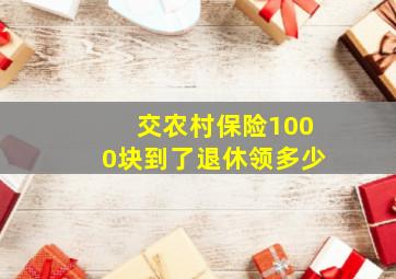 交农村保险1000块到了退休领多少