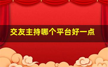 交友主持哪个平台好一点