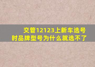 交管12123上新车选号时品牌型号为什么就选不了