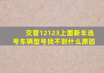 交管12123上面新车选号车辆型号找不到什么原因