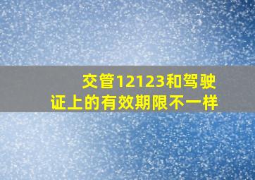 交管12123和驾驶证上的有效期限不一样