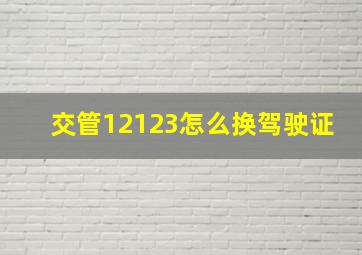 交管12123怎么换驾驶证