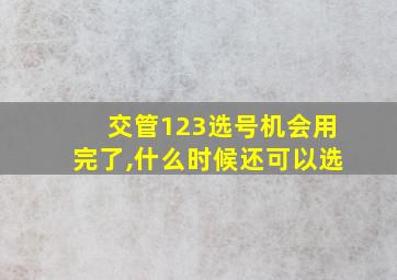 交管123选号机会用完了,什么时候还可以选