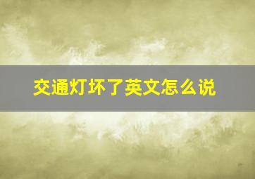 交通灯坏了英文怎么说