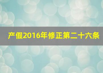 产假2016年修正第二十六条