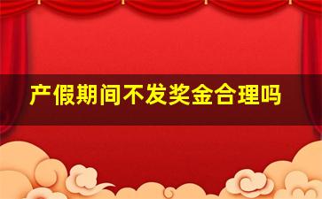 产假期间不发奖金合理吗