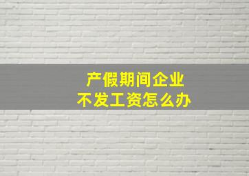 产假期间企业不发工资怎么办