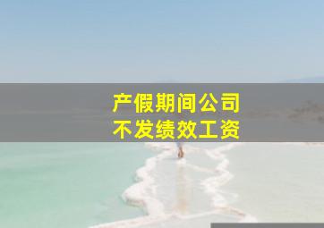 产假期间公司不发绩效工资