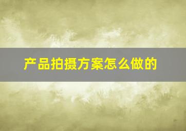 产品拍摄方案怎么做的