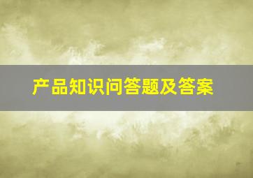 产品知识问答题及答案