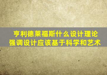 亨利德莱福斯什么设计理论强调设计应该基于科学和艺术