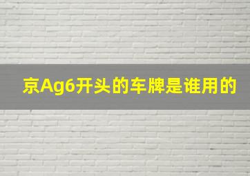 京Ag6开头的车牌是谁用的