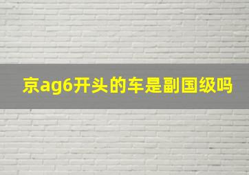 京ag6开头的车是副国级吗