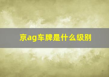 京ag车牌是什么级别