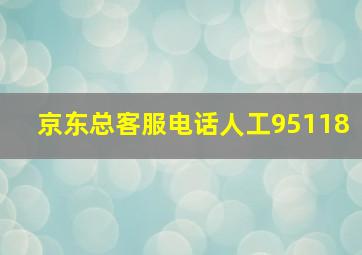 京东总客服电话人工95118