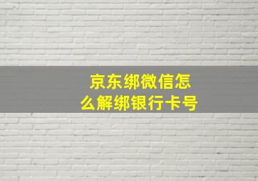 京东绑微信怎么解绑银行卡号