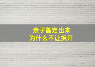 亲子鉴定出来为什么不让拆开