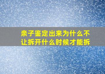 亲子鉴定出来为什么不让拆开什么时候才能拆