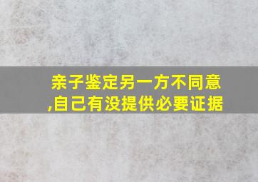 亲子鉴定另一方不同意,自己有没提供必要证据