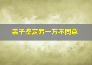 亲子鉴定另一方不同意