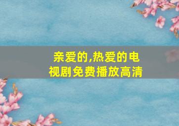 亲爱的,热爱的电视剧免费播放高清