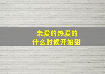 亲爱的热爱的什么时候开始甜