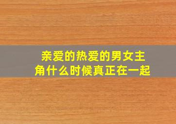 亲爱的热爱的男女主角什么时候真正在一起