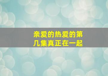 亲爱的热爱的第几集真正在一起