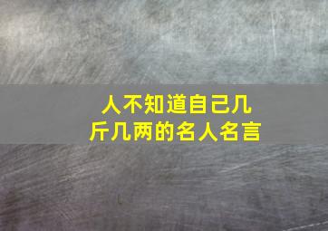 人不知道自己几斤几两的名人名言