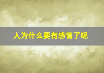 人为什么要有感情了呢