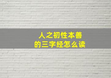 人之初性本善的三字经怎么读