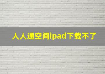 人人通空间ipad下载不了