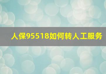 人保95518如何转人工服务