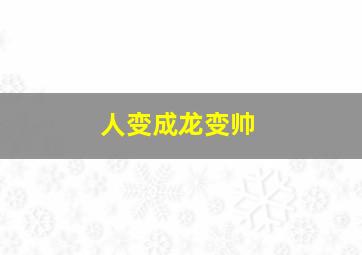 人变成龙变帅