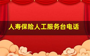 人寿保险人工服务台电话