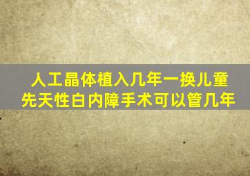 人工晶体植入几年一换儿童先天性白内障手术可以管几年