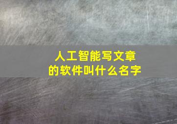 人工智能写文章的软件叫什么名字