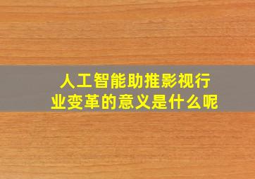 人工智能助推影视行业变革的意义是什么呢