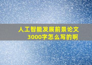 人工智能发展前景论文3000字怎么写的啊