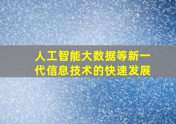 人工智能大数据等新一代信息技术的快速发展