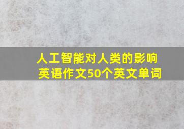 人工智能对人类的影响英语作文50个英文单词