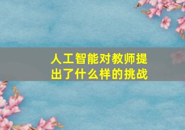 人工智能对教师提出了什么样的挑战