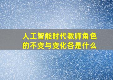 人工智能时代教师角色的不变与变化各是什么