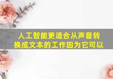 人工智能更适合从声音转换成文本的工作因为它可以