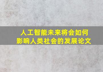 人工智能未来将会如何影响人类社会的发展论文