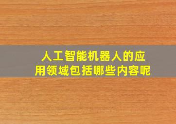 人工智能机器人的应用领域包括哪些内容呢