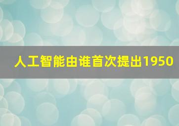 人工智能由谁首次提出1950