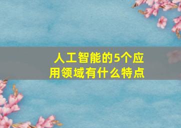 人工智能的5个应用领域有什么特点