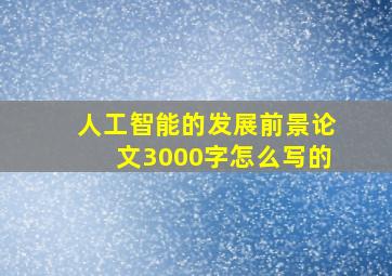 人工智能的发展前景论文3000字怎么写的