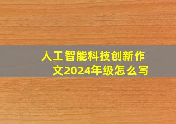 人工智能科技创新作文2024年级怎么写